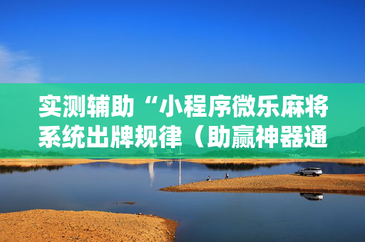 实测辅助“小程序微乐麻将系统出牌规律（助赢神器通用版）