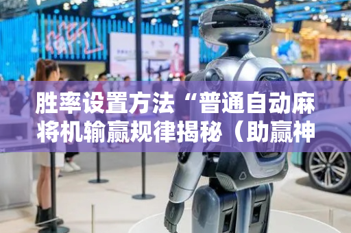 胜率设置方法“普通自动麻将机输赢规律揭秘（助赢神器通用版）
