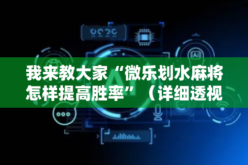 我来教大家“微乐划水麻将怎样提高胜率”（详细透视教程）-哔哩哔哩