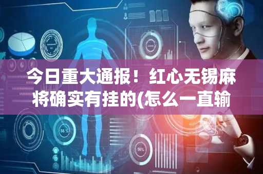 今日重大通报！红心无锡麻将确实有挂的(怎么一直输)