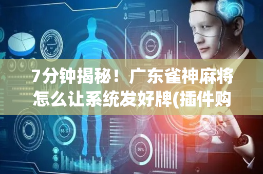 7分钟揭秘！广东雀神麻将怎么让系统发好牌(插件购买输赢规律)