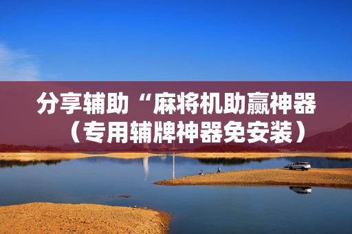 分享辅助“麻将机助赢神器（专用辅牌神器免安装）