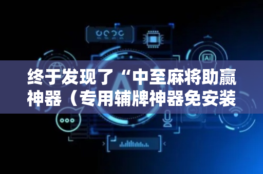 终于发现了“中至麻将助赢神器（专用辅牌神器免安装）