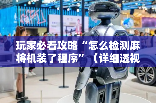 玩家必看攻略“怎么检测麻将机装了程序”（详细透视教程）-哔哩哔哩