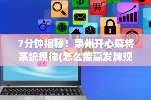 7分钟揭秘！泉州开心麻将系统规律(怎么能赢发牌规律)