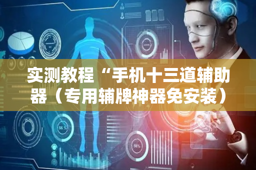 实测教程“手机十三道辅助器（专用辅牌神器免安装）
