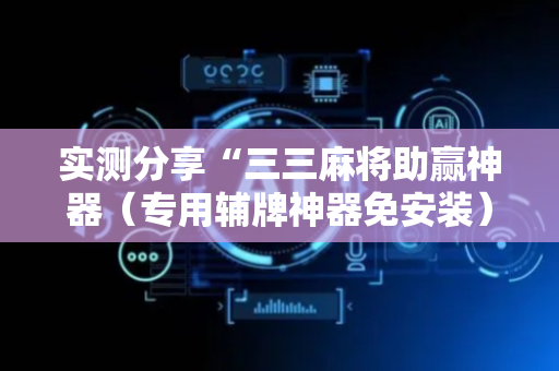 实测分享“三三麻将助赢神器（专用辅牌神器免安装）