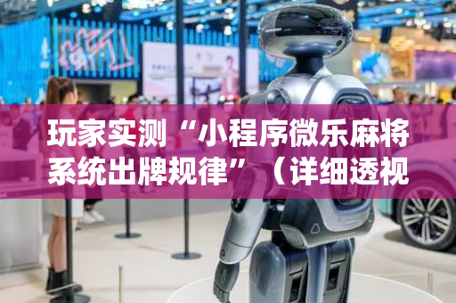 玩家实测“小程序微乐麻将系统出牌规律”（详细透视教程）-哔哩哔哩