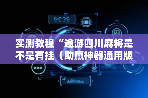 实测教程“途游四川麻将是不是有挂（助赢神器通用版）