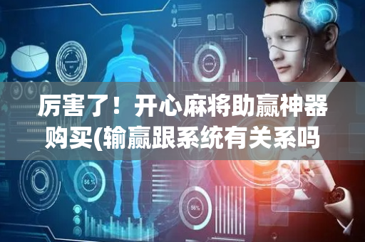 厉害了！开心麻将助赢神器购买(输赢跟系统有关系吗)