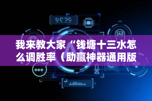 我来教大家“钱塘十三水怎么调胜率（助赢神器通用版）