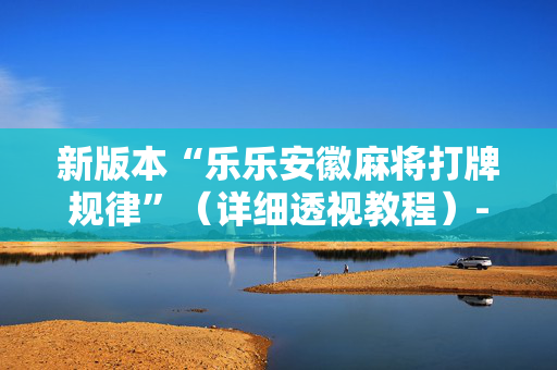 新版本“乐乐安徽麻将打牌规律”（详细透视教程）-哔哩哔哩
