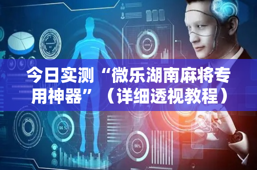 今日实测“微乐湖南麻将专用神器”（详细透视教程）-哔哩哔哩