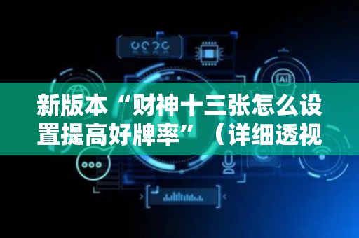 新版本“财神十三张怎么设置提高好牌率”（详细透视教程）-哔哩哔哩