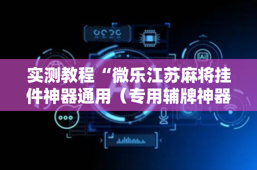 实测教程“微乐江苏麻将挂件神器通用（专用辅牌神器免安装）