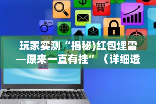 玩家实测“揭秘)红包埋雷—原来一直有挂”（详细透视教程）-哔哩哔哩