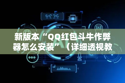 新版本“QQ红包斗牛作弊器怎么安装”（详细透视教程）-哔哩哔哩