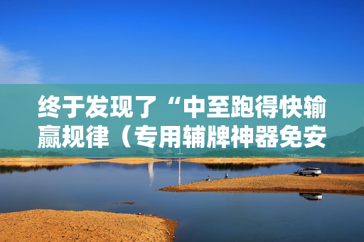 终于发现了“中至跑得快输赢规律（专用辅牌神器免安装）
