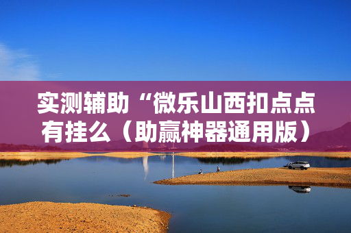 实测辅助“微乐山西扣点点有挂么（助赢神器通用版）
