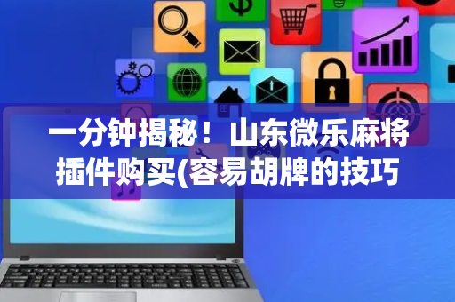 一分钟揭秘！山东微乐麻将插件购买(容易胡牌的技巧)