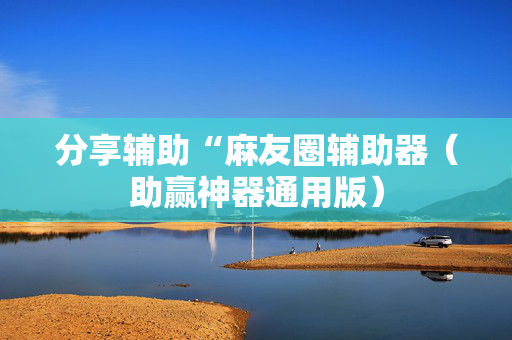 分享辅助“麻友圈辅助器（助赢神器通用版）