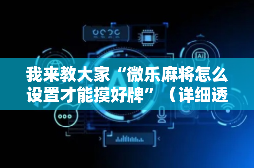 我来教大家“微乐麻将怎么设置才能摸好牌”（详细透视教程）-哔哩哔哩
