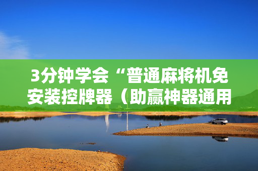 3分钟学会“普通麻将机免安装控牌器（助赢神器通用版）