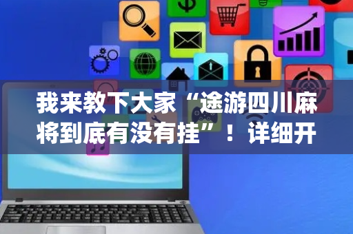 我来教下大家“途游四川麻将到底有没有挂”！详细开挂教程（确实真的有挂)-抖音