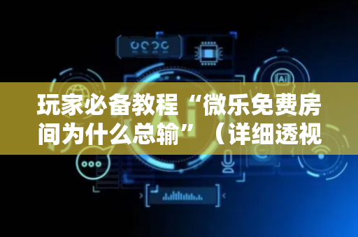 玩家必备教程“微乐免费房间为什么总输”（详细透视教程）-哔哩哔哩
