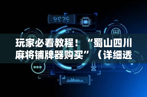 玩家必看教程！“蜀山四川麻将铺牌器购买”（详细透视教程）-哔哩哔哩