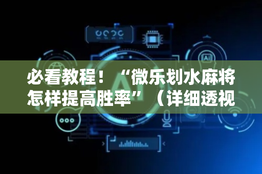 必看教程！“微乐划水麻将怎样提高胜率”（详细透视教程）-哔哩哔哩