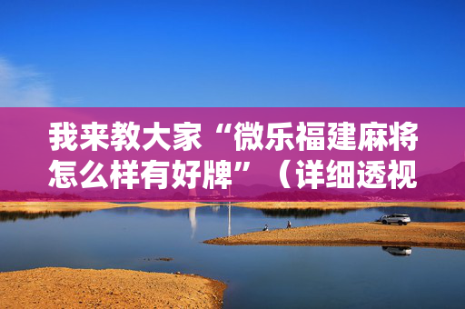 我来教大家“微乐福建麻将怎么样有好牌”（详细透视教程）-哔哩哔哩