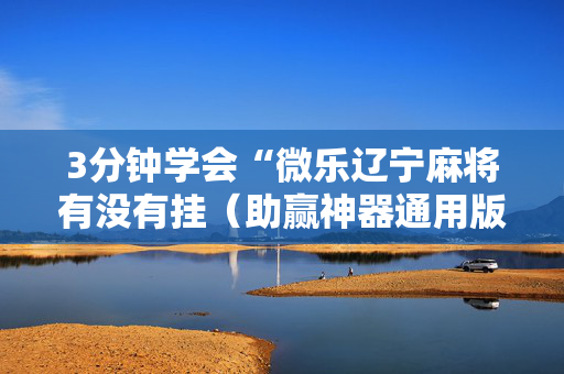 3分钟学会“微乐辽宁麻将有没有挂（助赢神器通用版）