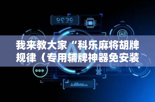 我来教大家“科乐麻将胡牌规律（专用辅牌神器免安装）