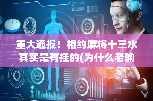 重大通报！相约麻将十三水其实是有挂的(为什么老输)