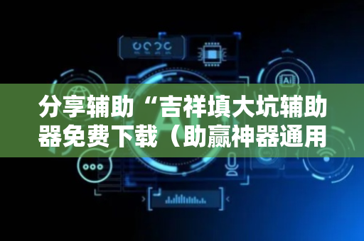 分享辅助“吉祥填大坑辅助器免费下载（助赢神器通用版）
