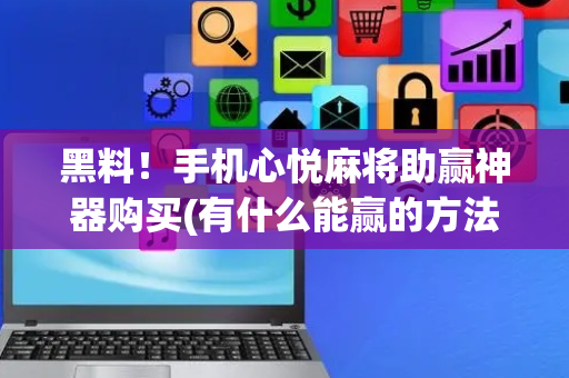 黑料！手机心悦麻将助赢神器购买(有什么能赢的方法)