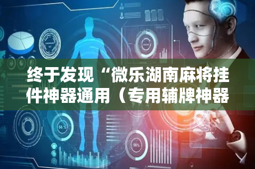 终于发现“微乐湖南麻将挂件神器通用（专用辅牌神器免安装）