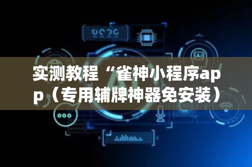实测教程“雀神小程序app（专用辅牌神器免安装）