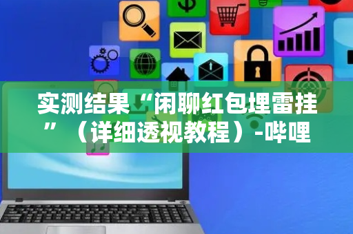 实测结果“闲聊红包埋雷挂”（详细透视教程）-哔哩哔哩
