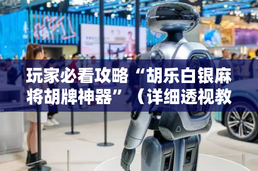 玩家必看攻略“胡乐白银麻将胡牌神器”（详细透视教程）-哔哩哔哩