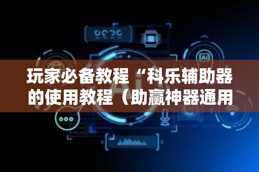 玩家必备教程“科乐辅助器的使用教程（助赢神器通用版）