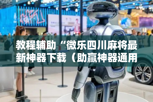 教程辅助“微乐四川麻将最新神器下载（助赢神器通用版）