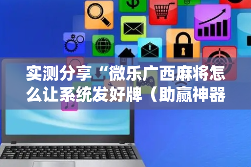 实测分享“微乐广西麻将怎么让系统发好牌（助赢神器通用版）