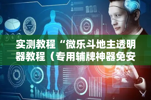 实测教程“微乐斗地主透明器教程（专用辅牌神器免安装）