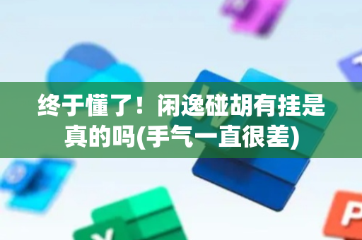 终于懂了！闲逸碰胡有挂是真的吗(手气一直很差)