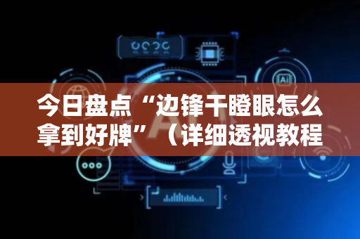 今日盘点“边锋干瞪眼怎么拿到好牌”（详细透视教程）-哔哩哔哩