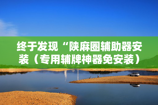 终于发现“陕麻圈辅助器安装（专用辅牌神器免安装）