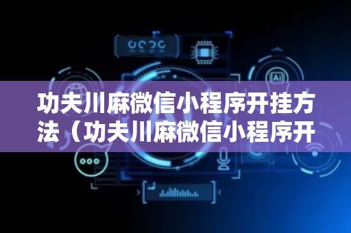 功夫川麻微信小程序开挂方法（功夫川麻微信小程序开挂方法免费）