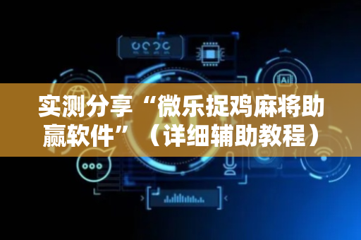 实测分享“微乐捉鸡麻将助赢软件”（详细辅助教程）-哔哩哔哩